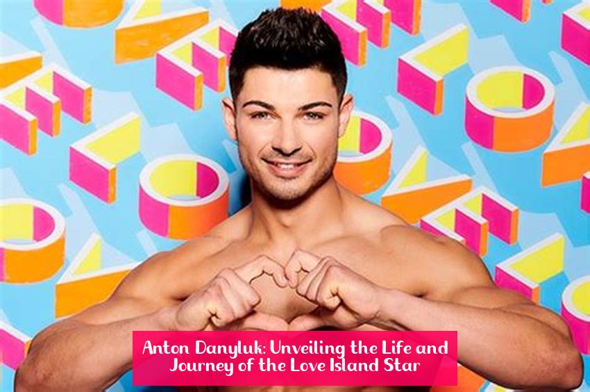 Anton Danyluk: Unveiling the Life and Journey of the Love Island Star