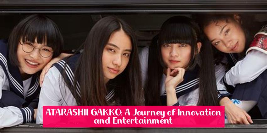 ATARASHII GAKKO: A Journey of Innovation and Entertainment