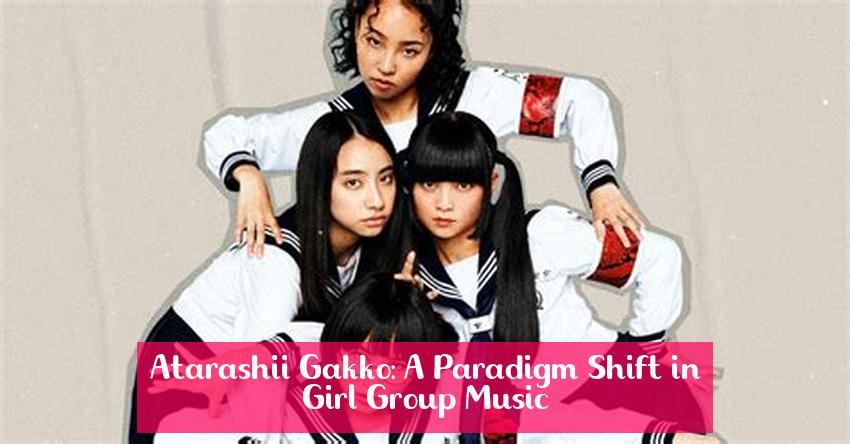 Atarashii Gakko: A Paradigm Shift in Girl Group Music
