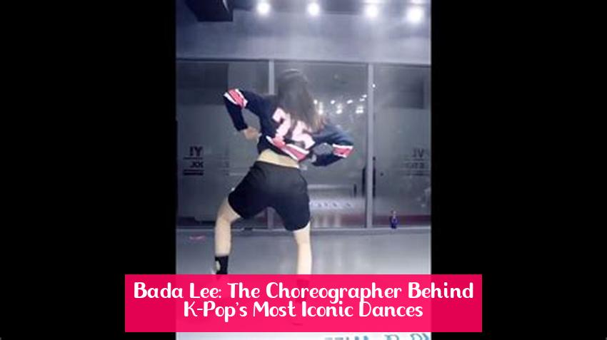 Bada Lee: The Choreographer Behind K-Pop's Most Iconic Dances