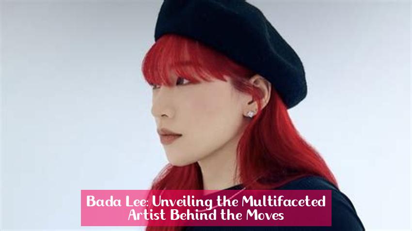 Bada Lee: Unveiling the Multifaceted Artist Behind the Moves