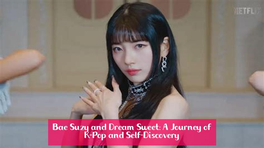 Bae Suzy and Dream Sweet: A Journey of K-Pop and Self-Discovery