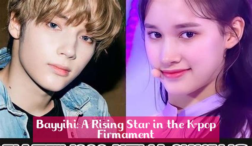 Bayyihi: A Rising Star in the K-pop Firmament