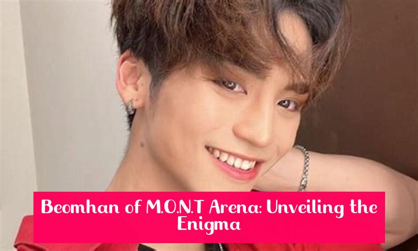 Beomhan of M.O.N.T Arena: Unveiling the Enigma
