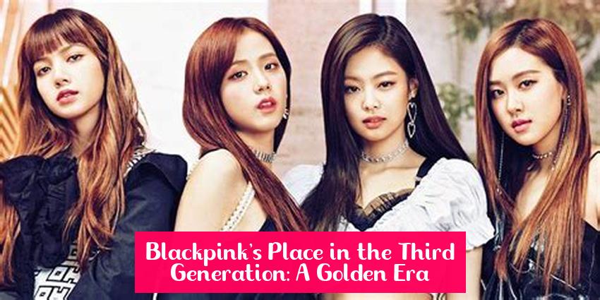 Blackpink's Place in the Third Generation: A Golden Era