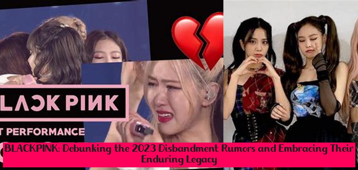 BLACKPINK Debunking the 2023 Disbandment Rumors and Embracing Their