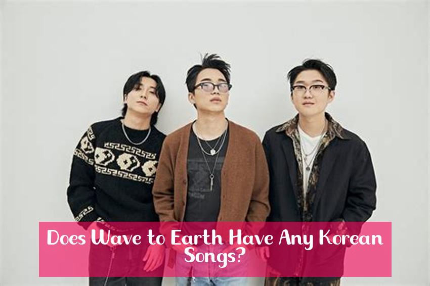 Does Wave to Earth Have Any Korean Songs?