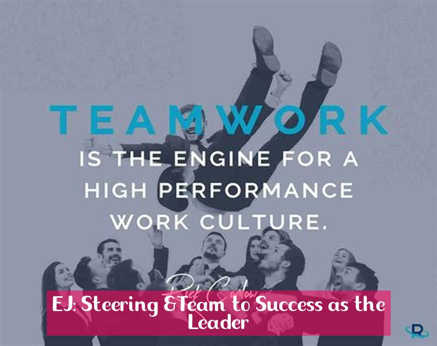EJ: Steering &Team to Success as the Leader
