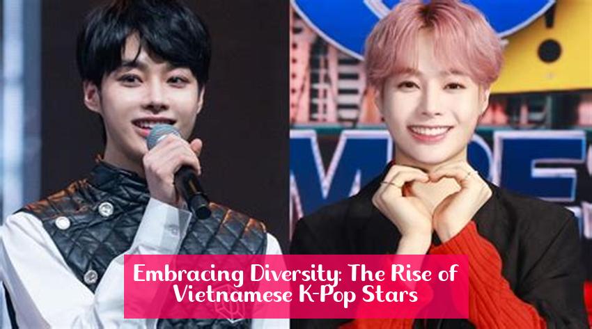 Embracing Diversity: The Rise of Vietnamese K-Pop Stars