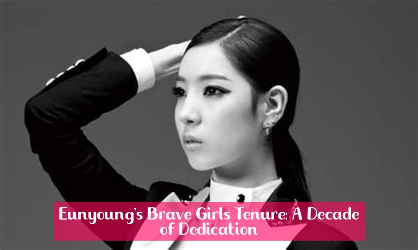 Eunyoung's Brave Girls Tenure: A Decade of Dedication