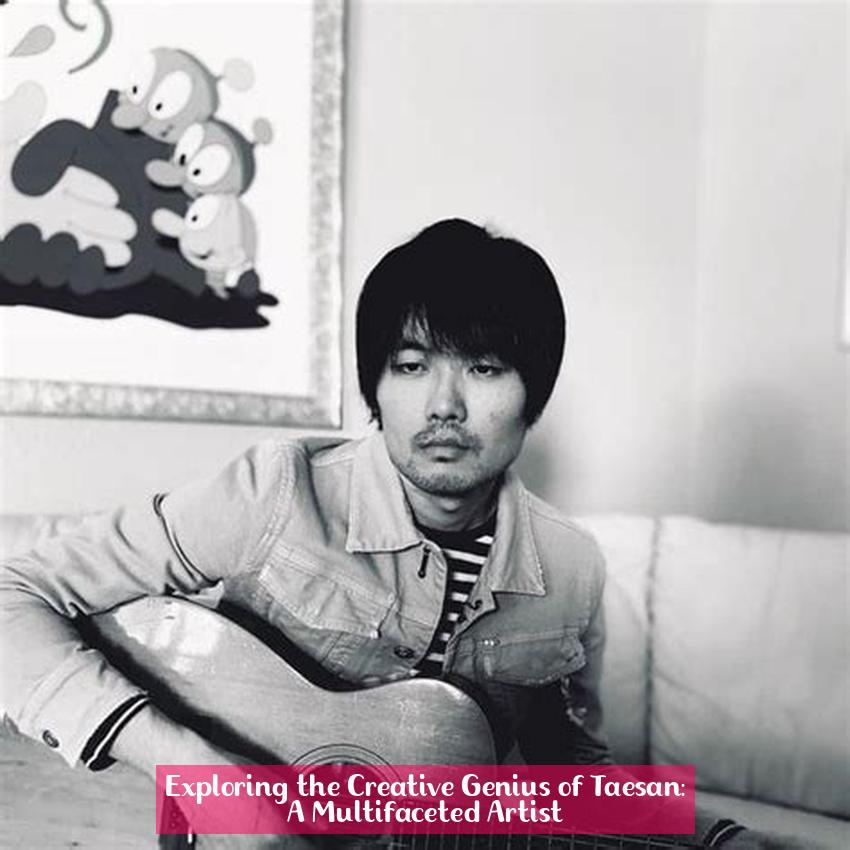 Exploring the Creative Genius of Taesan: A Multifaceted Artist