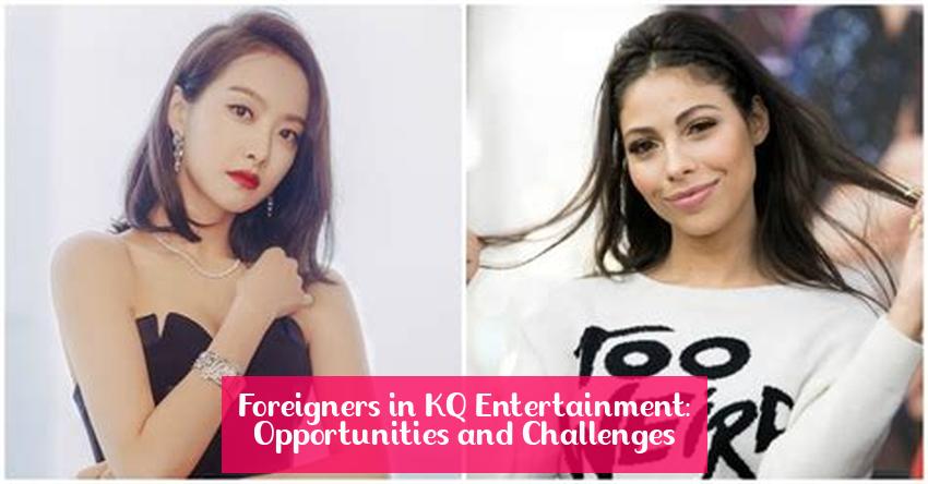 Foreigners in KQ Entertainment: Opportunities and Challenges