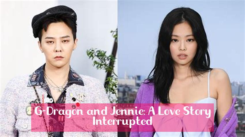 G-Dragon and Jennie: A Love Story Interrupted