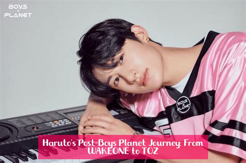 Haruto's Post-Boys Planet Journey: From WAKEONE to TOZ