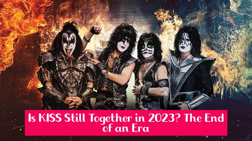 Is KISS Still Together in 2023? The End of an Era