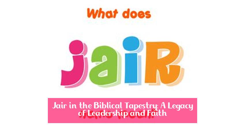 Jair in the Biblical Tapestry: A Legacy of Leadership and Faith