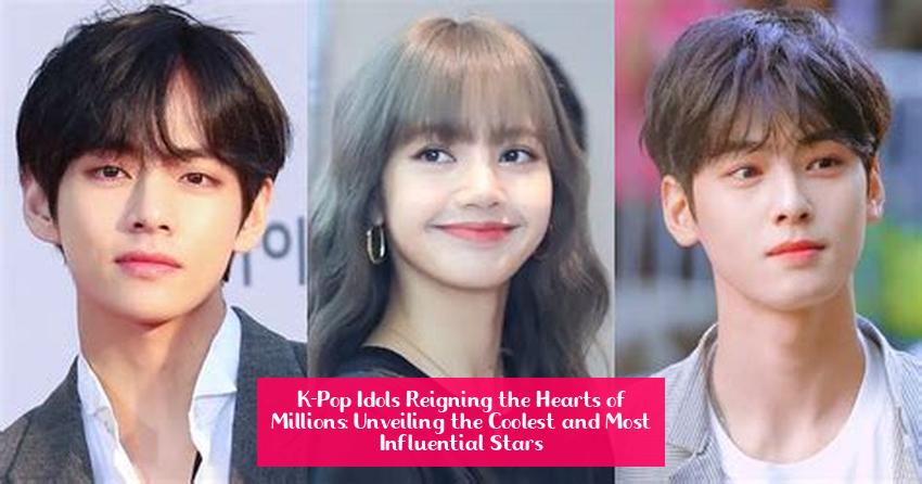 K-Pop Idols Reigning the Hearts of Millions: Unveiling the Coolest and Most Influential Stars