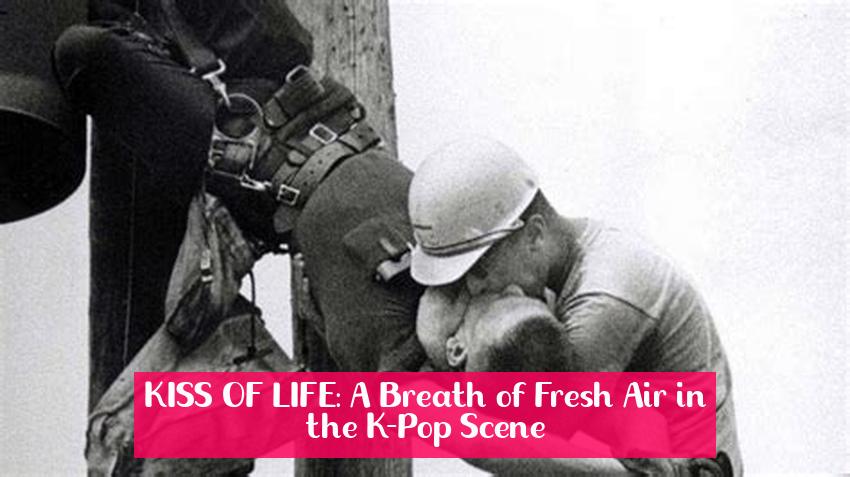 KISS OF LIFE: A Breath of Fresh Air in the K-Pop Scene
