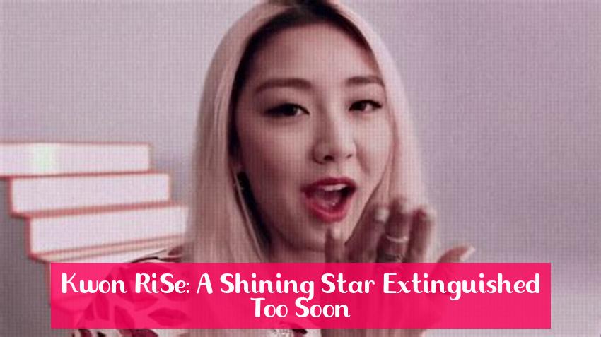 Kwon RiSe: A Shining Star Extinguished Too Soon