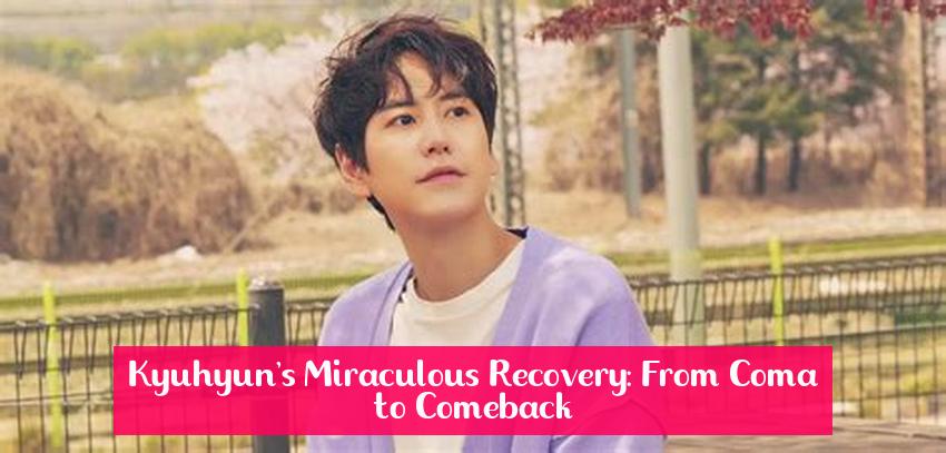 Kyuhyun's Miraculous Recovery: From Coma to Comeback