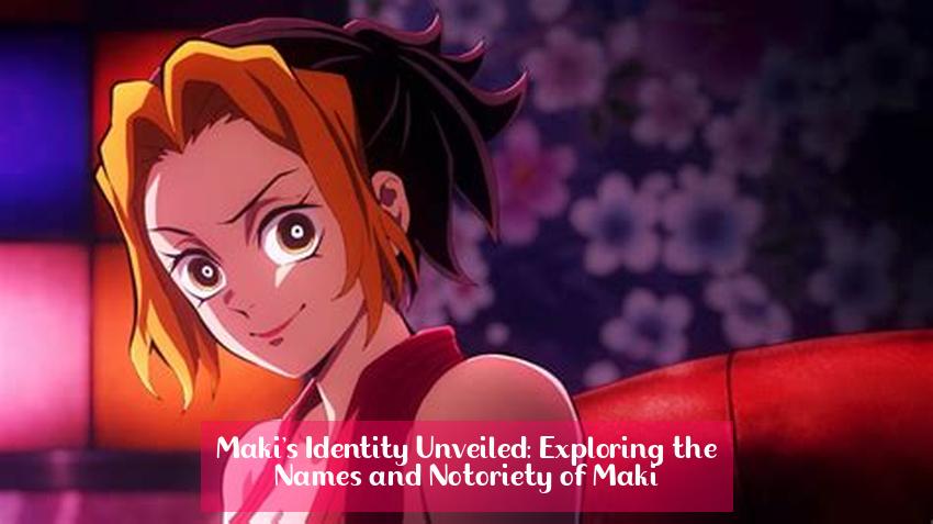 Maki's Identity Unveiled: Exploring the Names and Notoriety of Maki