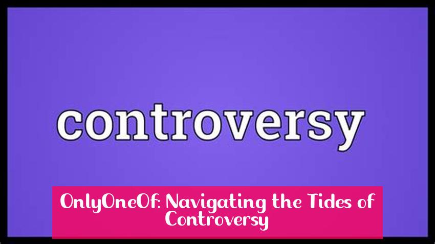 OnlyOneOf: Navigating the Tides of Controversy