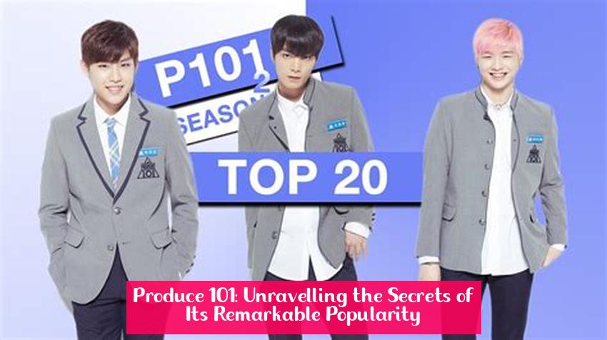 Produce 101: Unravelling the Secrets of Its Remarkable Popularity