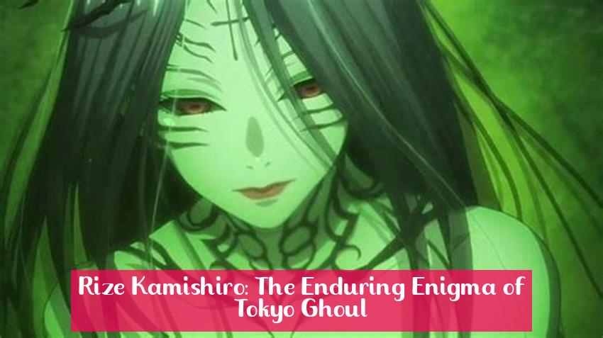 Rize Kamishiro: The Enduring Enigma of Tokyo Ghoul