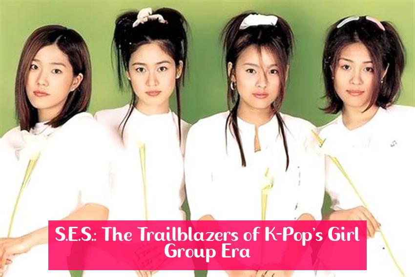 S.E.S.: The Trailblazers of K-Pop's Girl Group Era