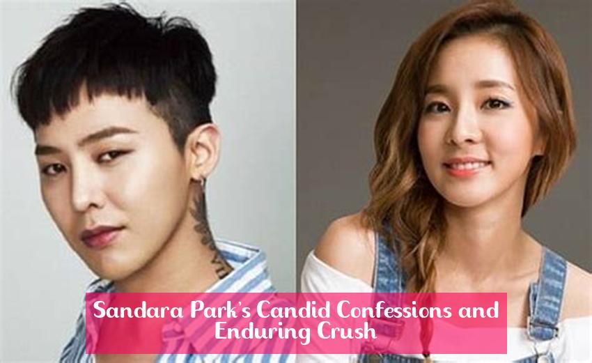 Sandara Park's Candid Confessions and Enduring Crush