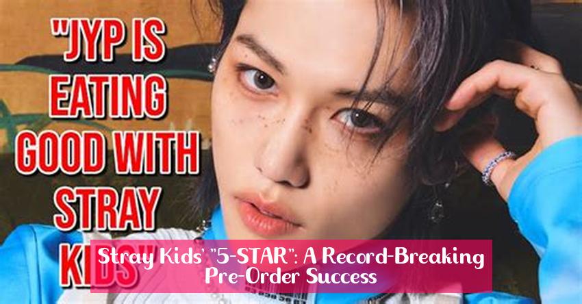 Stray Kids' "5-STAR": A Record-Breaking Pre-Order Success