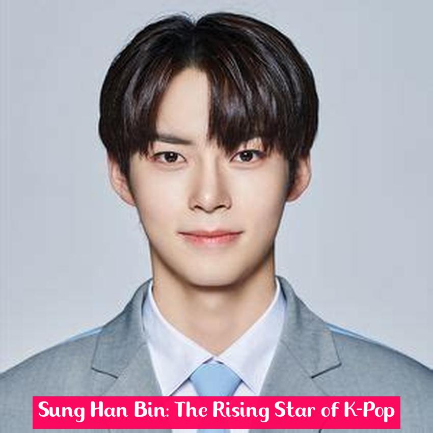 Sung Han Bin: The Rising Star of K-Pop