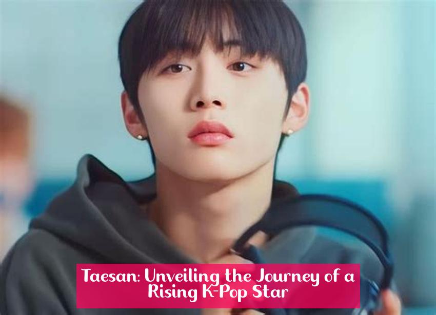 Taesan: Unveiling the Journey of a Rising K-Pop Star