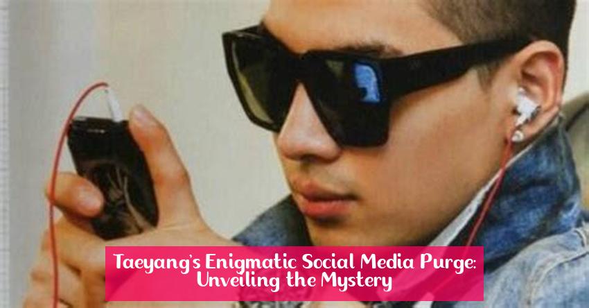 Taeyang's Enigmatic Social Media Purge: Unveiling the Mystery