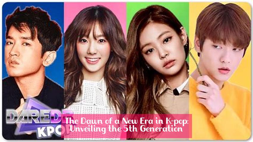 The Dawn of a New Era in K-pop: Unveiling the 5th Generation