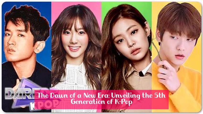 The Dawn of a New Era: Unveiling the 5th Generation of K-Pop