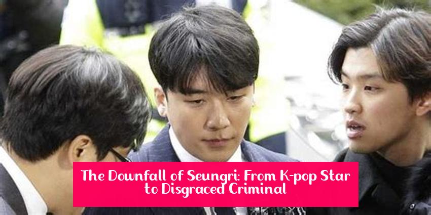 The Downfall of Seungri: From K-pop Star to Disgraced Criminal