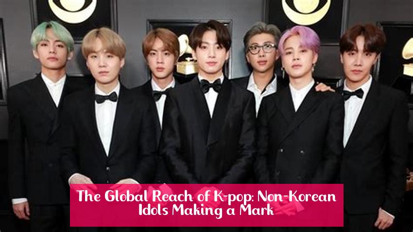 The Global Reach of K-pop: Non-Korean Idols Making a Mark