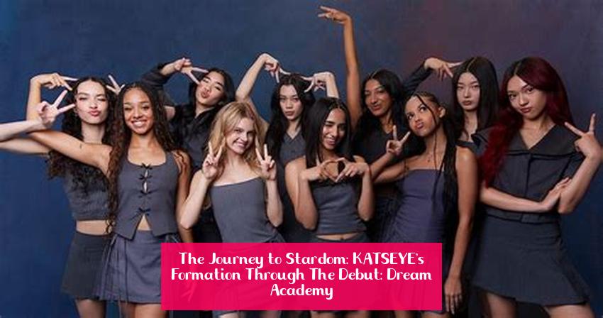 The Journey to Stardom: KATSEYE's Formation Through The Debut: Dream Academy