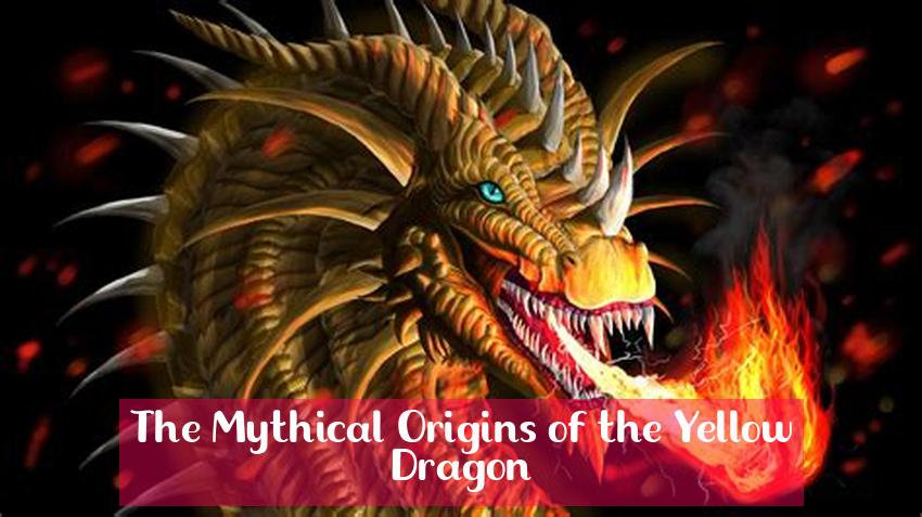 The Mythical Origins of the Yellow Dragon