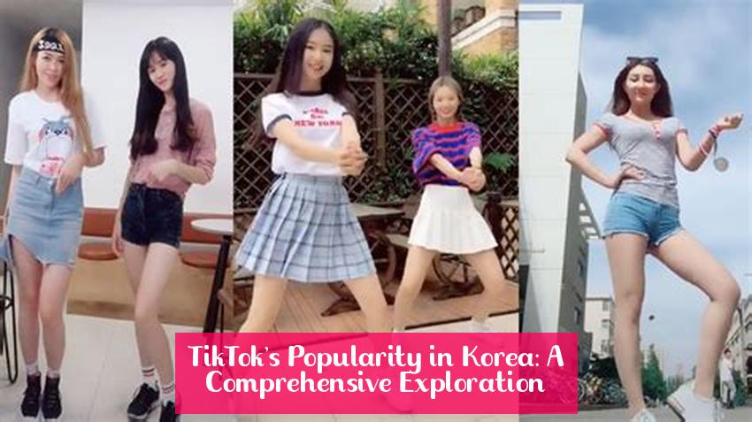 TikTok's Popularity in Korea: A Comprehensive Exploration