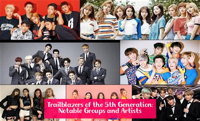 Trailblazers of the 5th Generation: Notable Groups and Artists