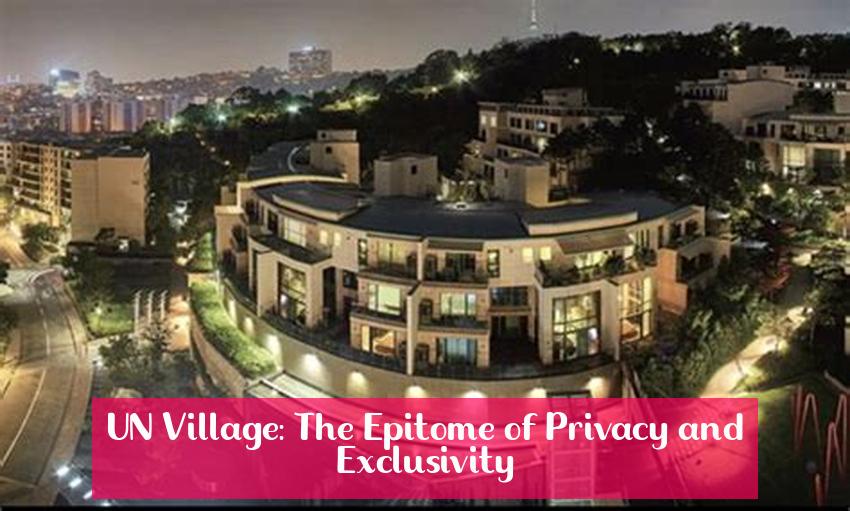 UN Village: The Epitome of Privacy and Exclusivity