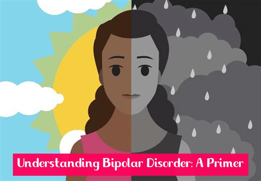 Understanding Bipolar Disorder: A Primer