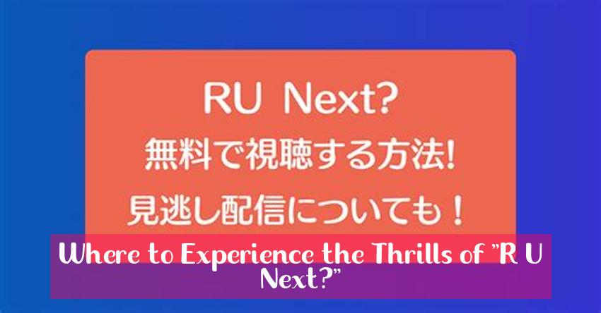 Where to Experience the Thrills of "R U Next?"