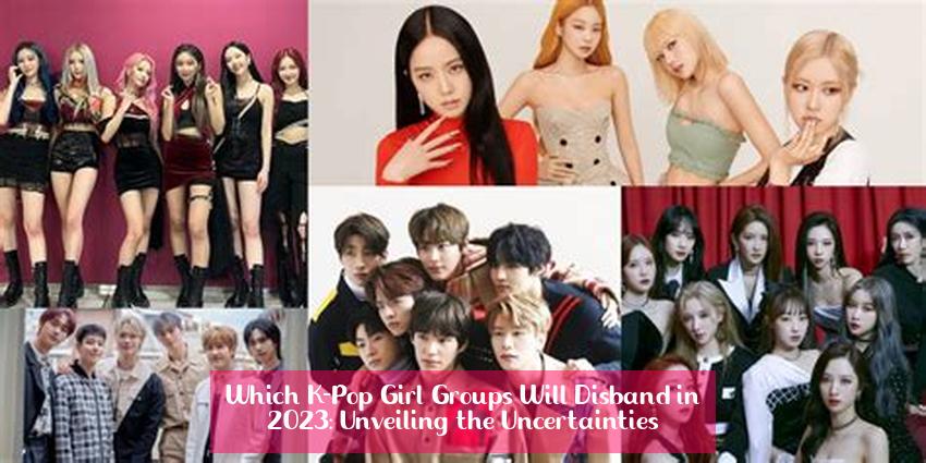 Which K-Pop Girl Groups Will Disband in 2023: Unveiling the Uncertainties