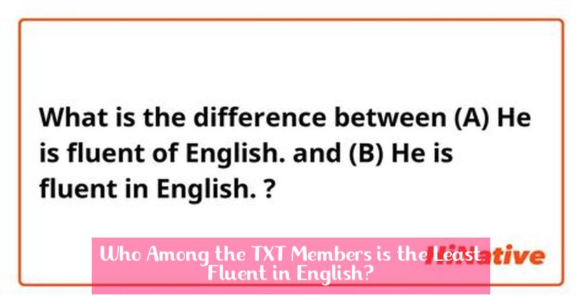 Who Among the TXT Members is the Least Fluent in English?