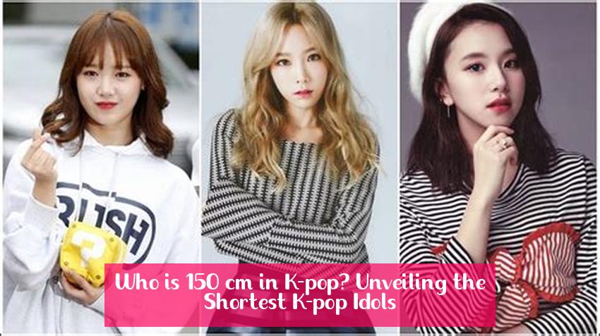 Who is 150 cm in K-pop? Unveiling the Shortest K-pop Idols