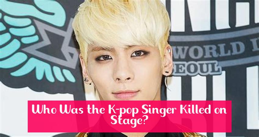 Who Was the K-pop Singer Killed on Stage?